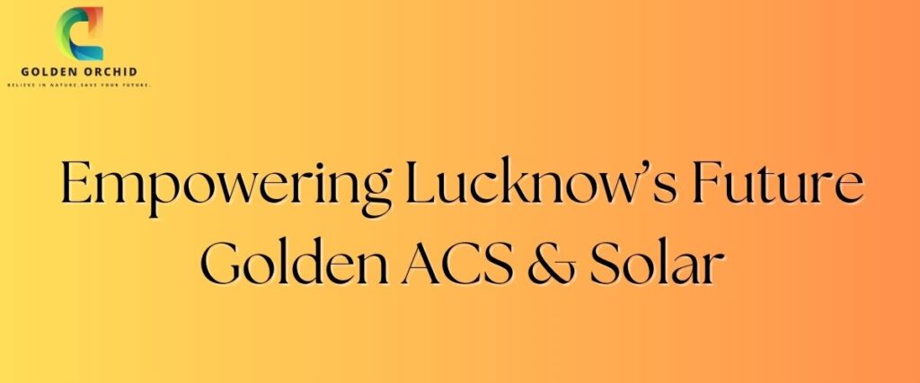 empowering-lucknow’s-future –golden-acs-&-solar